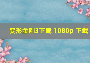 变形金刚3下载 1080p 下载